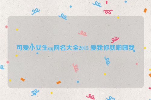 可爱小女生qq网名大全2015 爱我你就啪啪我