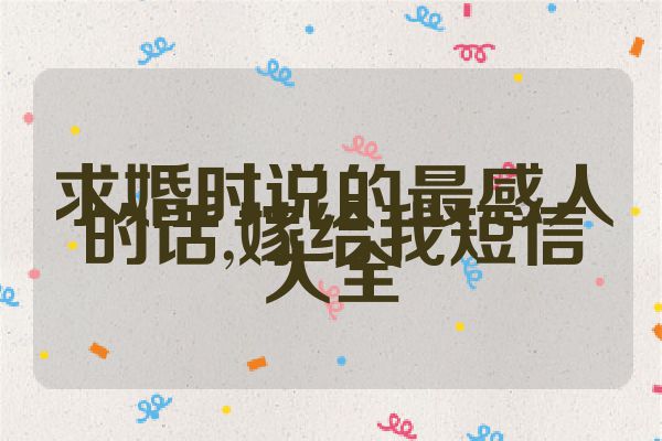求婚时说的最感人的话,嫁给我短信大全