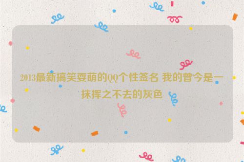 2013最新搞笑耍萌的QQ个性签名 我的曾今是一抹挥之不去的灰色