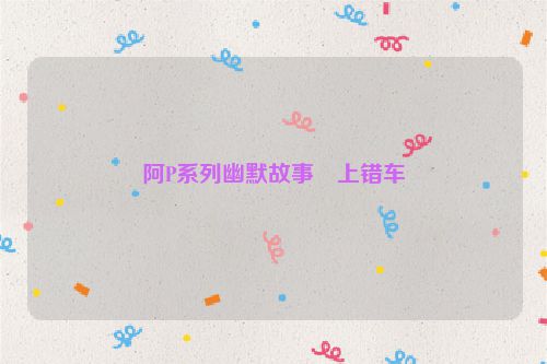阿P系列幽默故事・上错车