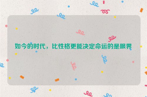 如今的时代，比性格更能决定命运的是眼界