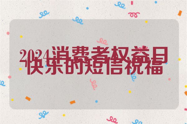 2024消费者权益日快乐的短信祝福