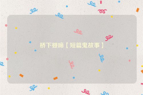 桥下婴啼【短篇鬼故事】