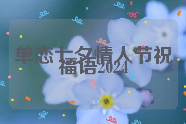 单恋七夕情人节祝福语2024