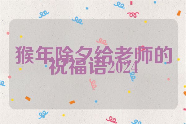猴年除夕给老师的祝福语2024