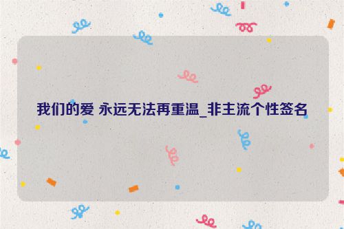 我们的爱 永远无法再重温_非主流个性签名