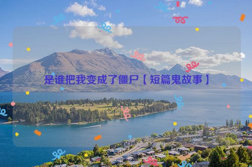 是谁把我变成了僵尸【短篇鬼故事】