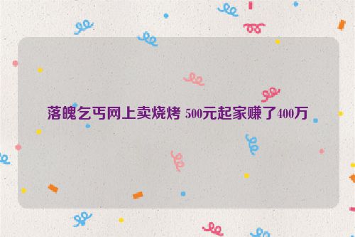 落魄乞丐网上卖烧烤 500元起家赚了400万