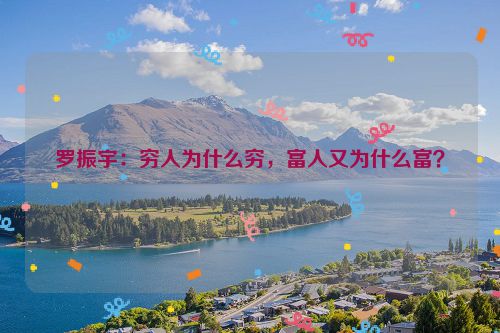 罗振宇：穷人为什么穷，富人又为什么富？