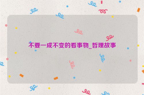 不要一成不变的看事物_哲理故事