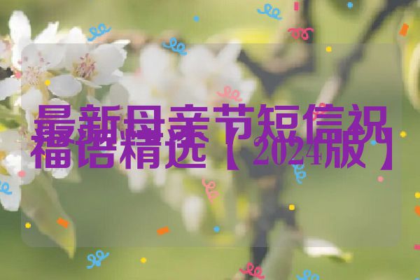 最新母亲节短信祝福语精选【2024版】