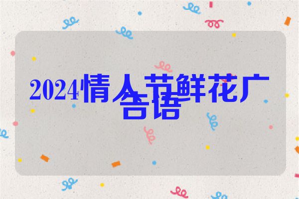 2024情人节鲜花广告语