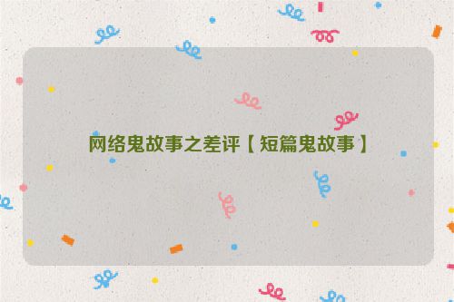 网络鬼故事之差评【短篇鬼故事】
