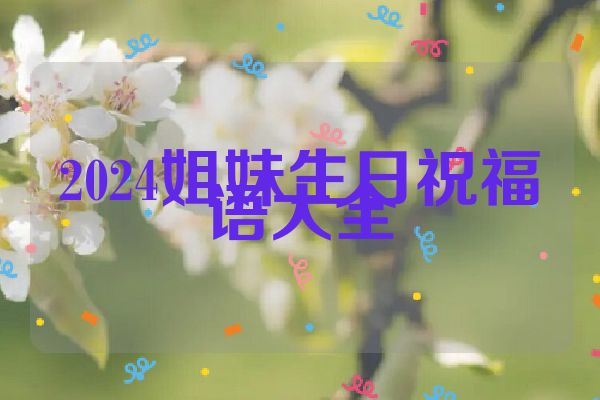 2024姐妹生日祝福语大全