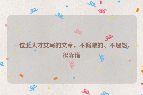 一位北大才女写的文章，不偏激的、不埋怨，很靠谱