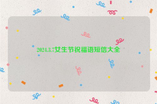2024.3.7女生节祝福语短信大全