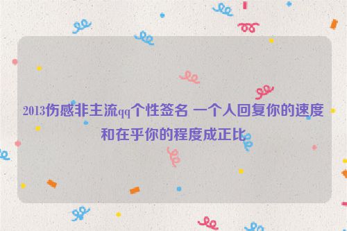 2013伤感非主流qq个性签名 一个人回复你的速度和在乎你的程度成正比