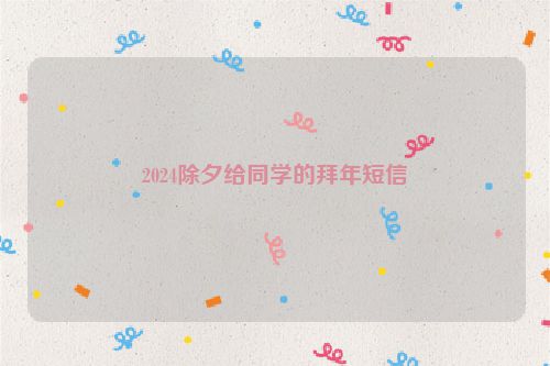 2024除夕给同学的拜年短信