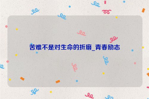 苦难不是对生命的折磨_青春励志