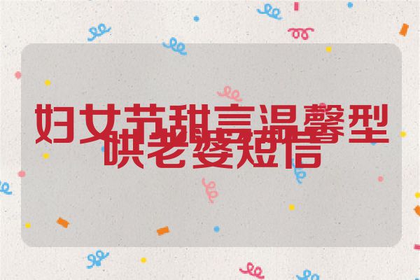 妇女节甜言温馨型哄老婆短信