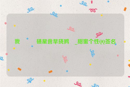 我���碛星啻旱挠鹨�_甜蜜个性QQ签名
