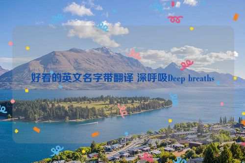 好看的英文名字带翻译 深呼吸Deep breaths