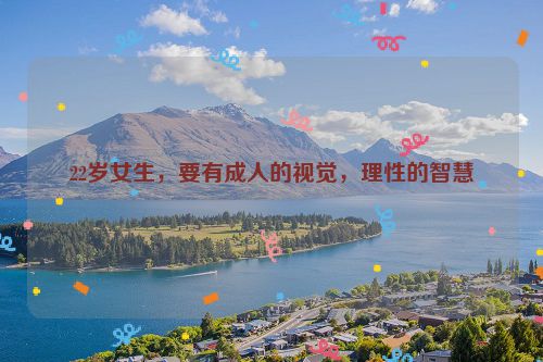 22岁女生，要有成人的视觉，理性的智慧