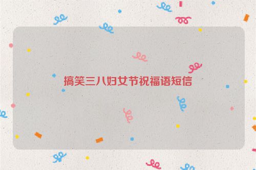 搞笑三八妇女节祝福语短信