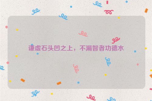 谦虚石头凹之上，不漏智者功德水