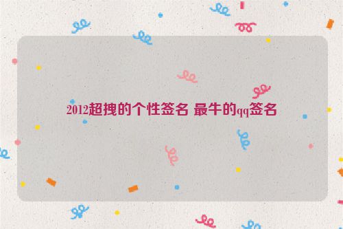 2012超拽的个性签名 最牛的qq签名