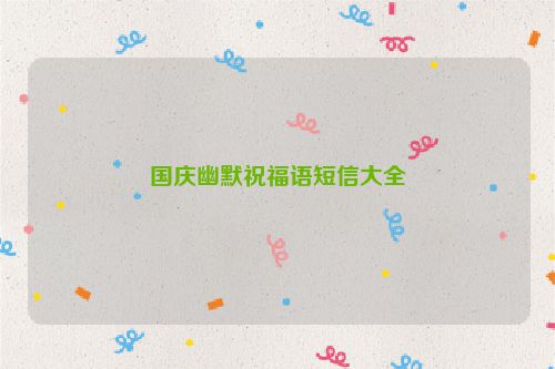 国庆幽默祝福语短信大全