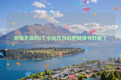 你每天做的8个小动作当心把财神爷吓跑了
