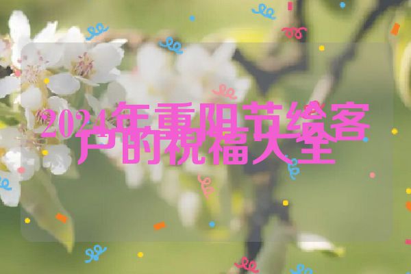 2024年重阳节给客户的祝福大全