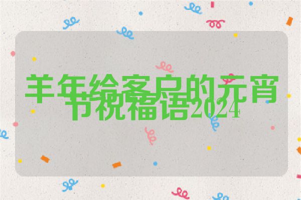 羊年给客户的元宵节祝福语2024