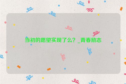当初的愿望实现了么？_青春励志