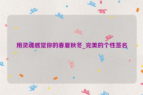 用灵魂感觉你的春夏秋冬_完美的个性签名