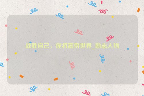 战胜自己，你将赢得世界_励志人物