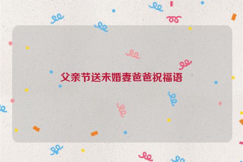 父亲节送未婚妻爸爸祝福语
