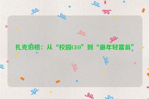 扎克伯格：从“校园CEO”到“最年轻富翁”