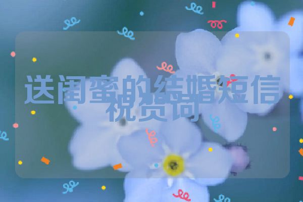 送闺蜜的结婚短信祝贺词