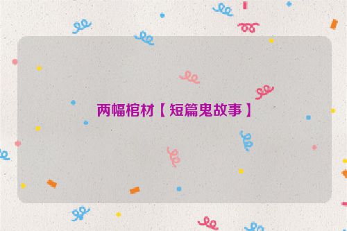 两幅棺材【短篇鬼故事】