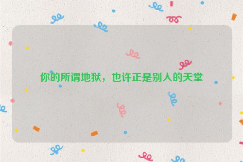 你的所谓地狱，也许正是别人的天堂