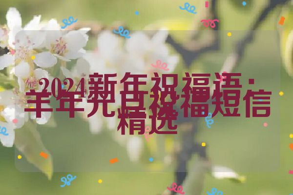 2024新年祝福语：羊年元旦祝福短信精选