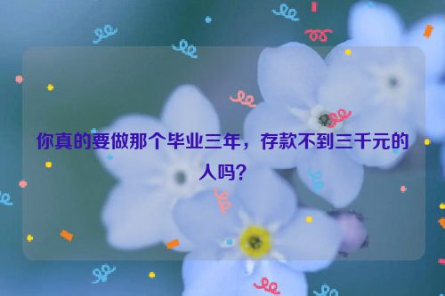 你真的要做那个毕业三年，存款不到三千元的人吗？