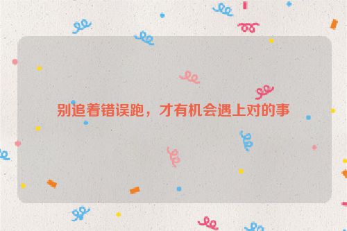 别追着错误跑，才有机会遇上对的事