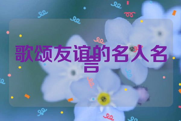 歌颂友谊的名人名言