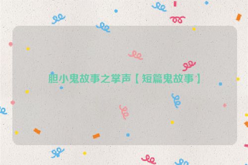 胆小鬼故事之掌声【短篇鬼故事】