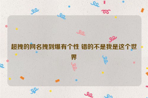 超拽的网名拽到爆有个性 错的不是我是这个世界