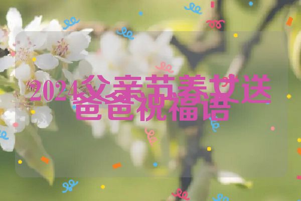 2024父亲节养女送爸爸祝福语