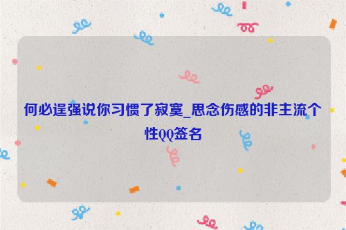 何必逞强说你习惯了寂寞_思念伤感的非主流个性QQ签名
